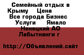 Семейный отдых в Крыму! › Цена ­ 1 500 - Все города Бизнес » Услуги   . Ямало-Ненецкий АО,Лабытнанги г.